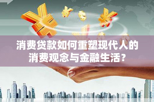 洋县消费贷款如何重塑现代人的消费观念与金融生活？