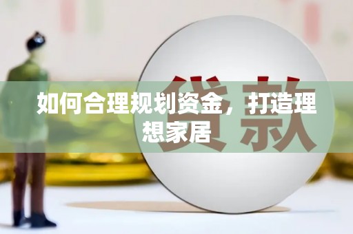 洋县如何合理规划资金，打造理想家居