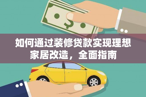 洋县如何通过装修贷款实现理想家居改造，全面指南