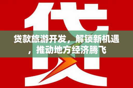 洋县贷款旅游开发，解锁新机遇，推动地方经济腾飞