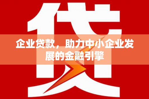 洋县企业贷款，助力中小企业发展的金融引擎