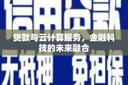 洋县贷款与云计算服务，金融科技的未来融合