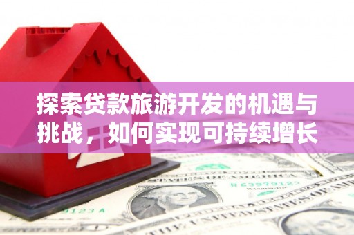 洋县探索贷款旅游开发的机遇与挑战，如何实现可持续增长