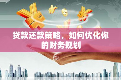 洋县贷款还款策略，如何优化你的财务规划