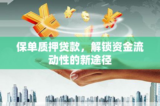 洋县保单质押贷款，解锁资金流动性的新途径