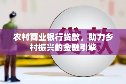 洋县农村商业银行贷款，助力乡村振兴的金融引擎