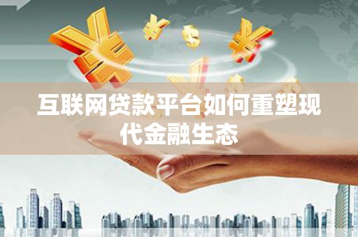 洋县互联网贷款平台如何重塑现代金融生态