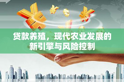 洋县贷款养殖，现代农业发展的新引擎与风险控制