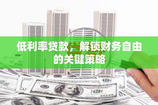 洋县低利率贷款，解锁财务自由的关键策略