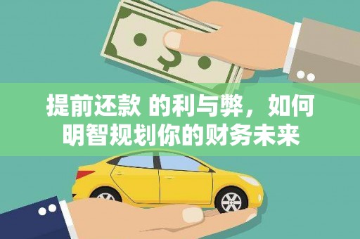 洋县提前还款 的利与弊，如何明智规划你的财务未来