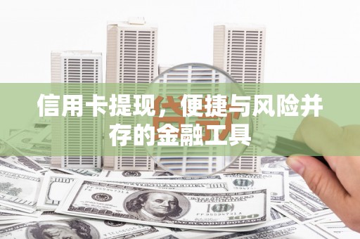 洋县信用卡提现，便捷与风险并存的金融工具