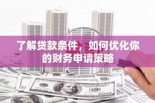 洋县了解贷款条件，如何优化你的财务申请策略