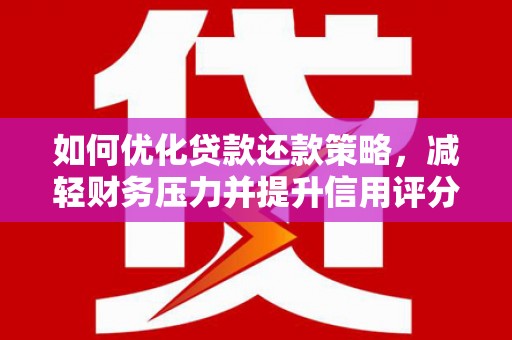 洋县如何优化贷款还款策略，减轻财务压力并提升信用评分