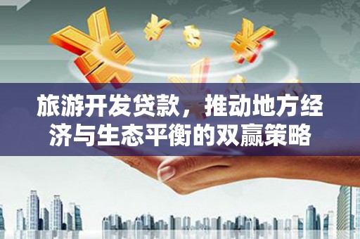 洋县旅游开发贷款，推动地方经济与生态平衡的双赢策略