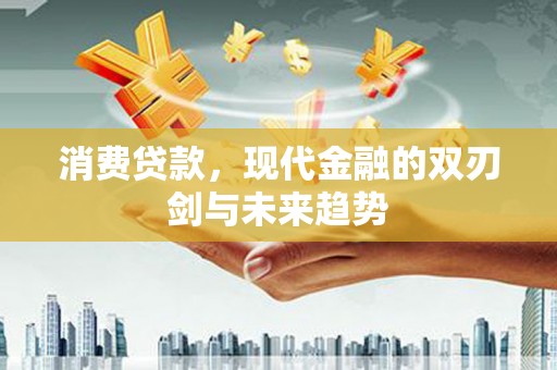 洋县消费贷款，现代金融的双刃剑与未来趋势