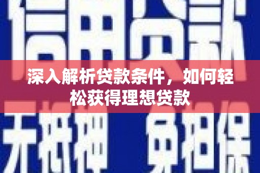 洋县深入解析贷款条件，如何轻松获得理想贷款