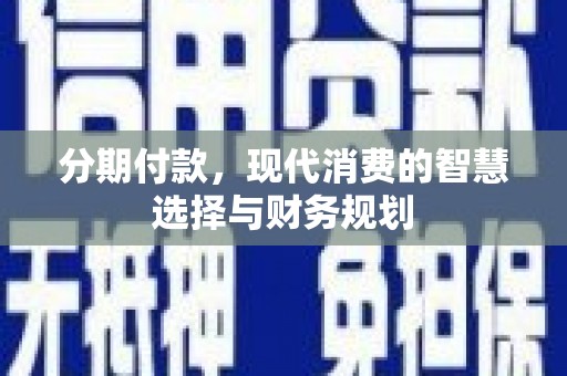 洋县分期付款，现代消费的智慧选择与财务规划