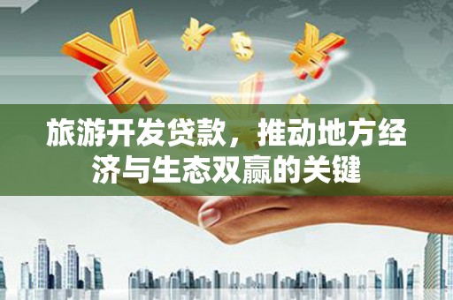 洋县旅游开发贷款，推动地方经济与生态双赢的关键