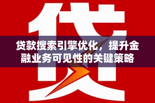 洋县贷款搜索引擎优化，提升金融业务可见性的关键策略