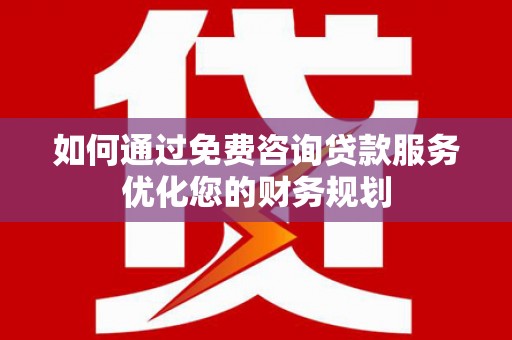 洋县如何通过免费咨询贷款服务优化您的财务规划
