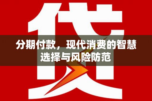 洋县分期付款，现代消费的智慧选择与风险防范