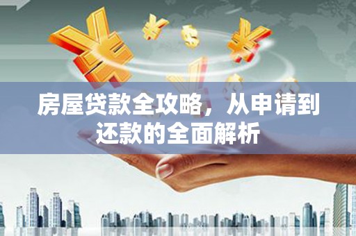 洋县房屋贷款全攻略，从申请到还款的全面解析