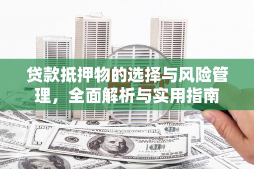 洋县贷款抵押物的选择与风险管理，全面解析与实用指南