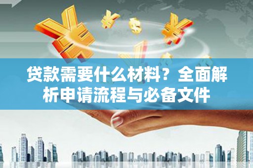 洋县贷款需要什么材料？全面解析申请流程与必备文件
