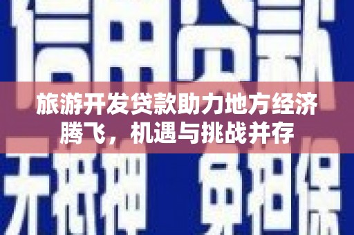 洋县旅游开发贷款助力地方经济腾飞，机遇与挑战并存