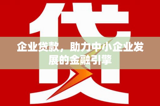 洋县企业贷款，助力中小企业发展的金融引擎
