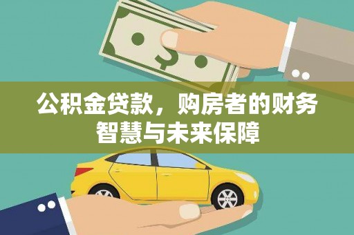 洋县公积金贷款，购房者的财务智慧与未来保障