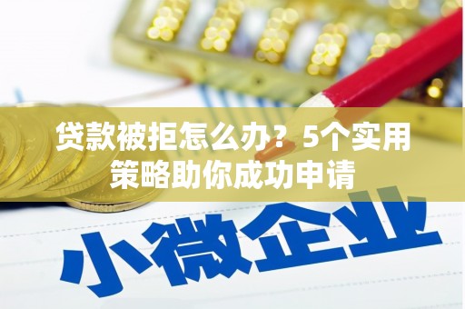 洋县贷款被拒怎么办？5个实用策略助你成功申请