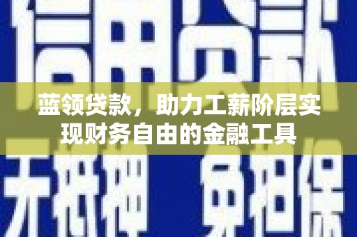 洋县蓝领贷款，助力工薪阶层实现财务自由的金融工具