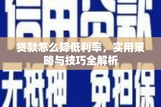 洋县贷款怎么降低利率，实用策略与技巧全解析
