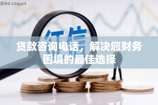 洋县贷款咨询电话，解决您财务困境的最佳选择