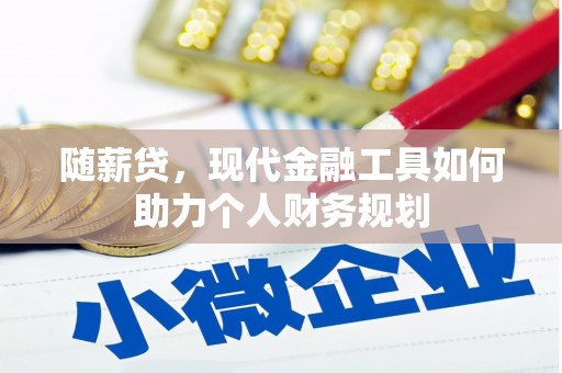 洋县随薪贷，现代金融工具如何助力个人财务规划
