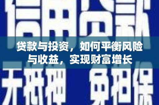 洋县贷款与投资，如何平衡风险与收益，实现财富增长