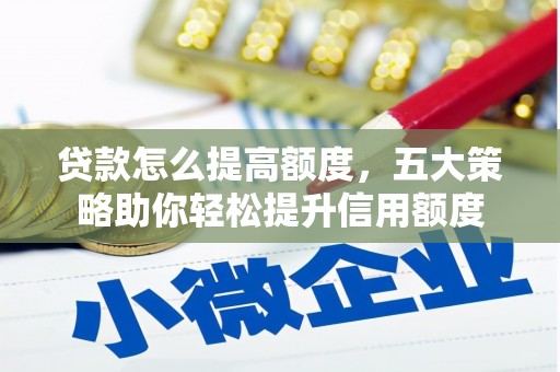 洋县贷款怎么提高额度，五大策略助你轻松提升信用额度