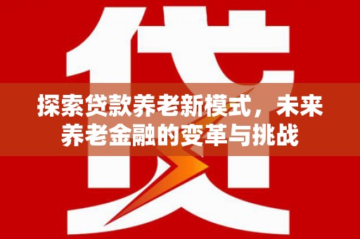 洋县探索贷款养老新模式，未来养老金融的变革与挑战
