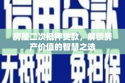 洋县房屋二次抵押贷款，解锁房产价值的智慧之选