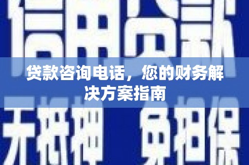 洋县贷款咨询电话，您的财务解决方案指南