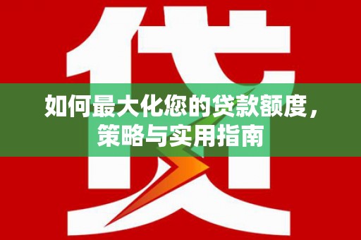 洋县如何最大化您的贷款额度，策略与实用指南