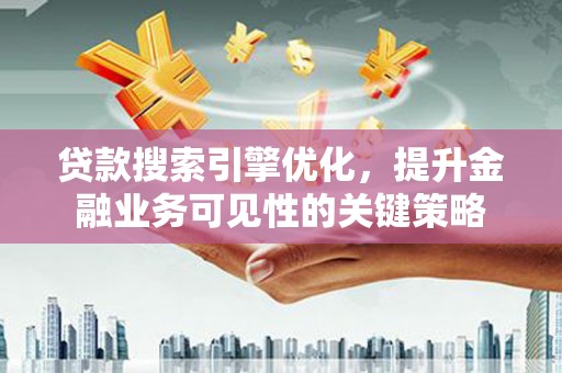 洋县贷款搜索引擎优化，提升金融业务可见性的关键策略