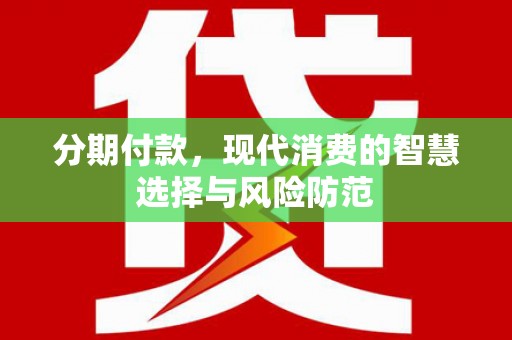 洋县分期付款，现代消费的智慧选择与风险防范
