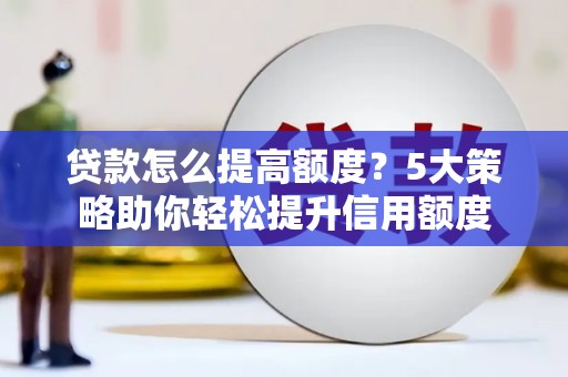 洋县贷款怎么提高额度？5大策略助你轻松提升信用额度