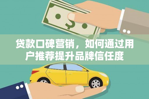 洋县贷款口碑营销，如何通过用户推荐提升品牌信任度