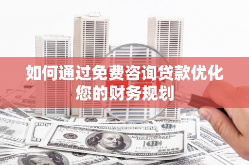 洋县如何通过免费咨询贷款优化您的财务规划