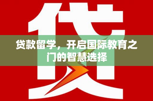 洋县贷款留学，开启国际教育之门的智慧选择