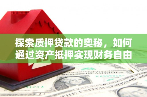洋县探索质押贷款的奥秘，如何通过资产抵押实现财务自由