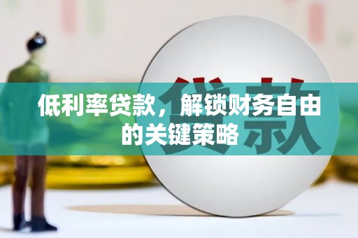 洋县低利率贷款，解锁财务自由的关键策略
